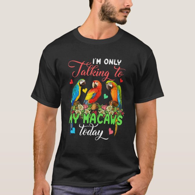 I'm Only Talking To My Macaws Today Group Floral B T-Shirt (Vorderseite)