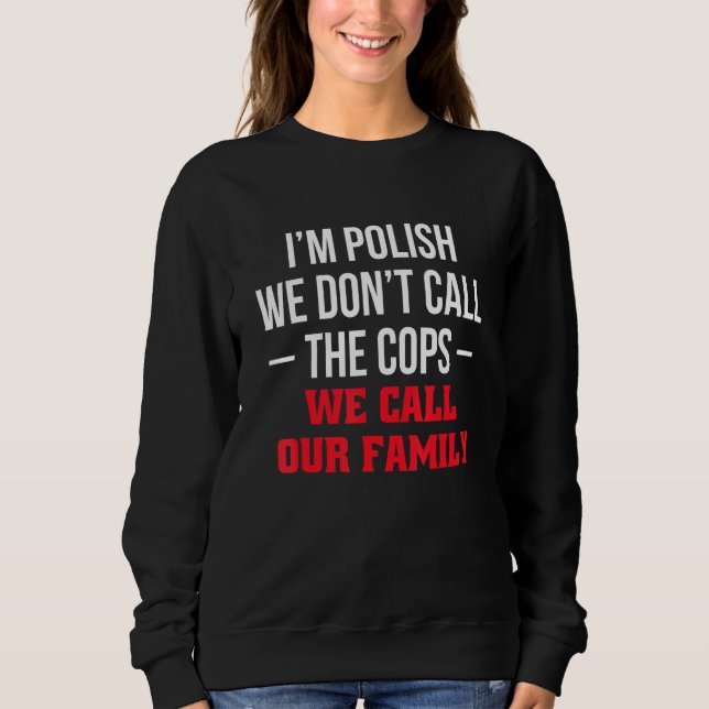 Im Polish We Dont Call The Cops We Call Our Family Sweatshirt (Vorderseite)
