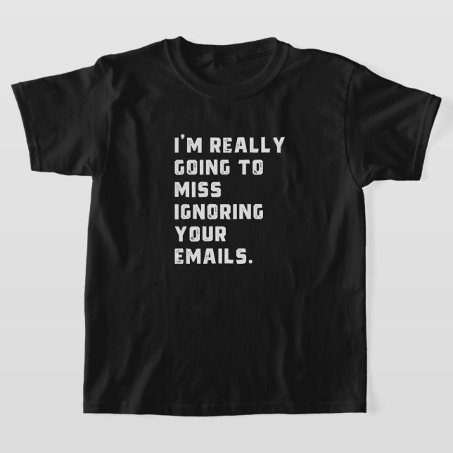 i'm really going to miss ignoring your emails. T-Shirt (Ablage )