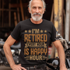 I'm Retired Every Hour Is Happy Hour - Funny Retir T-Shirt