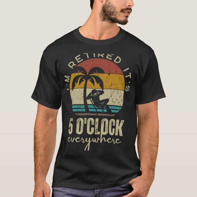I'm Retired It's 5 O'clock Everywhere Funny Retire T-Shirt (Vorderseite)