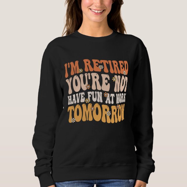 I'm Retired You're Not Retire Retiring  Retirement Sweatshirt (Vorderseite)