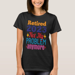 Im Ruhestand 2023 Nicht Mein Problem Mehr T-Shirt