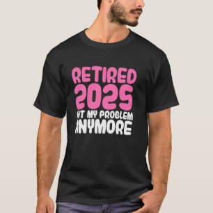 im Ruhestand 2025 nicht mehr mein Problem Ruhestan T-Shirt
