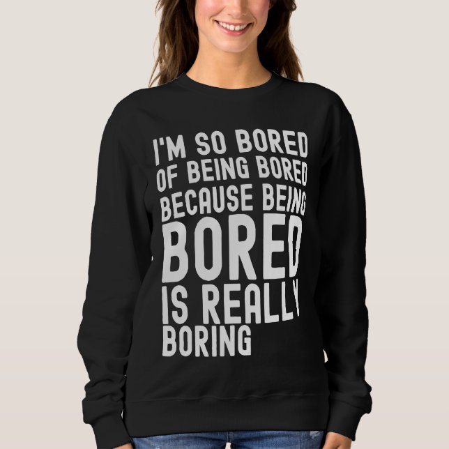 I'm So Bored Of Being Bored Because Being Bored is Sweatshirt (Vorderseite)