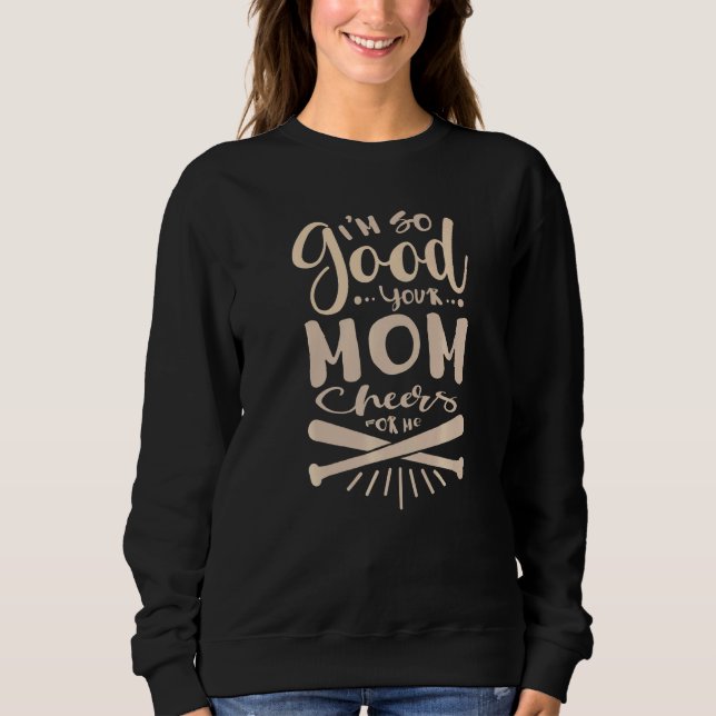 I'm So Good Your Mom Cheers For Me Baseball  Softb Sweatshirt (Vorderseite)
