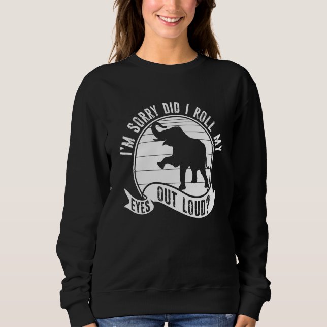 I'm Sorry Did I Roll My Eyes Out Loud Animal Eleph Sweatshirt (Vorderseite)