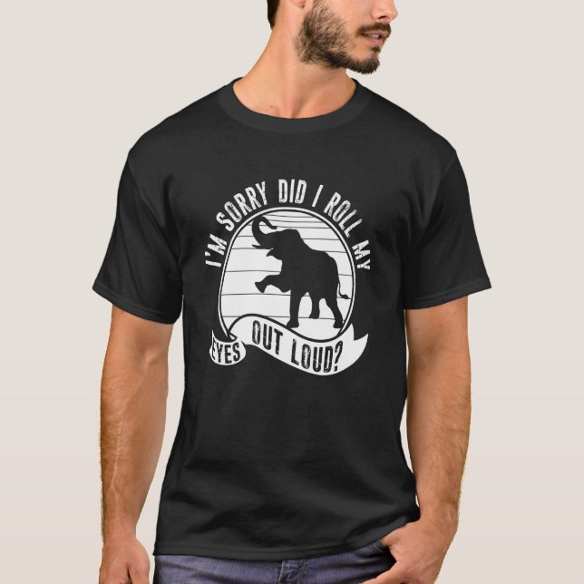 I'm Sorry Did I Roll My Eyes Out Loud Animal Eleph T-Shirt (Vorderseite)