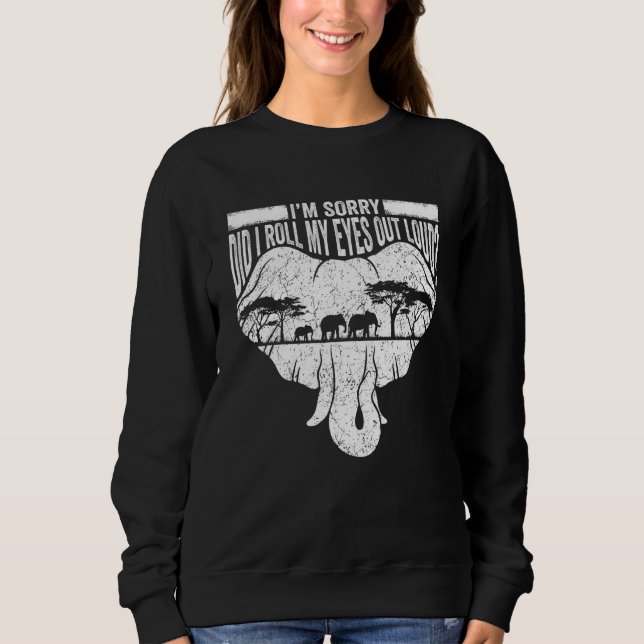 I'm Sorry Did I Roll My Eyes Out Loud Elephant  3 Sweatshirt (Vorderseite)