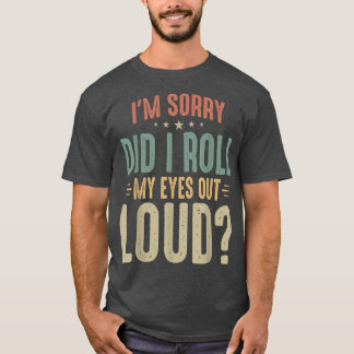 I'm Sorry Did I Roll My Eyes out loud Sarcastic Hu T-Shirt