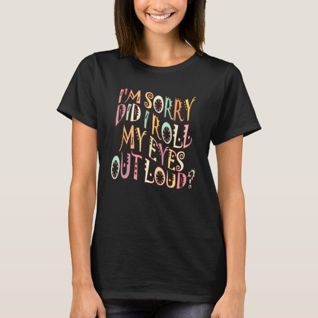 I'm Sorry Did I Roll My Eyes out loud Sarcastic Hu T-Shirt (Vorderseite)