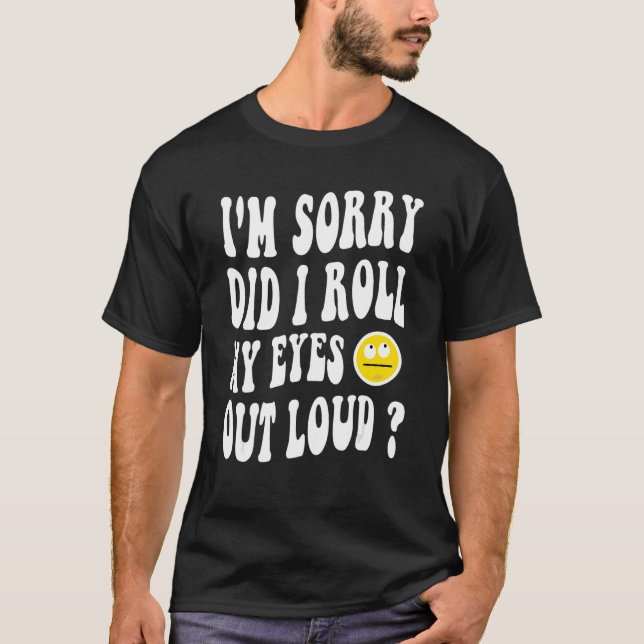 I'm Sorry Did I Roll My Eyes Out Loud  Sarcastic R T-Shirt (Vorderseite)