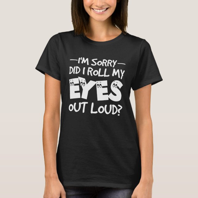 I'm Sorry Did I Roll My Eyes Out Loud  Sarcastic R T-Shirt (Vorderseite)