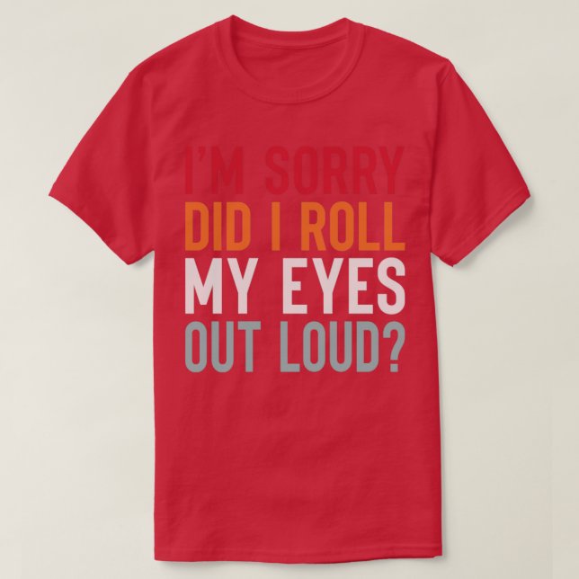 IM Sorry DiD i Roll My Eyes Out Loud T-Shirt (Design vorne)