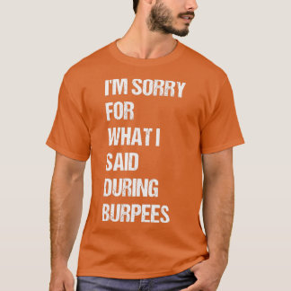 Im Sorry For What I Said During Burpees T-Shirt