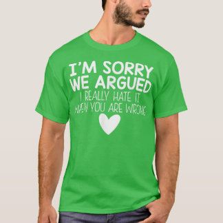 Im Sorry We Argued I Really Hate It When You Are W T-Shirt