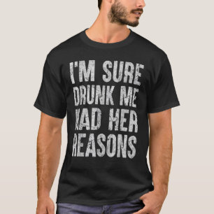 I'm Sure Drunk Me Had Her Reasons T-Shirt