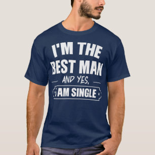 Im the best man and yes, I am single bride groom T-Shirt