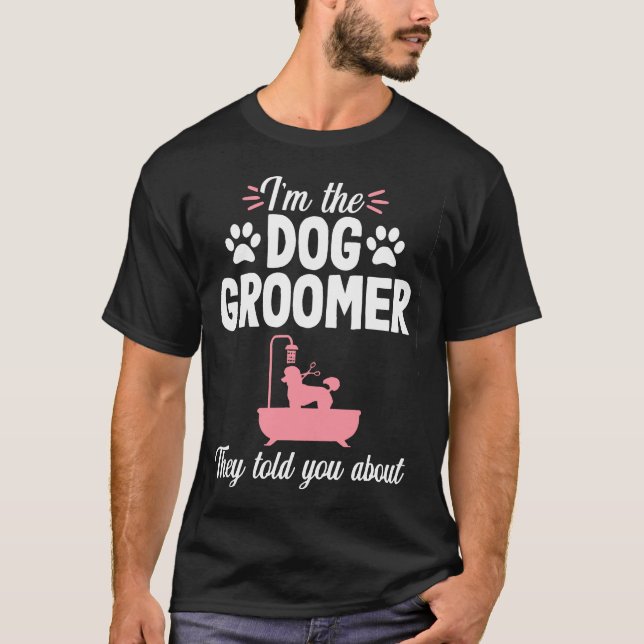 I'm The Dog Groomer They Told You About T-Shirt (Vorderseite)