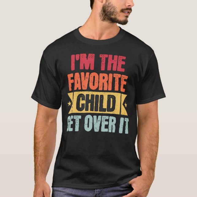 I'M The Favorite Child Get Over It T-Shirt (Vorderseite)