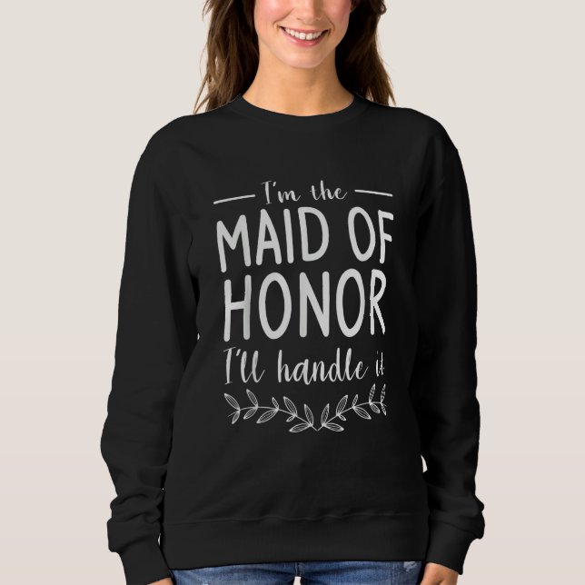 I'm The Maid Of Honor I'll Handle It Wedding Role Sweatshirt (Vorderseite)