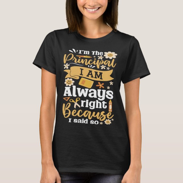 Im The Principal I Am Always Right Because I Said  T-Shirt (Vorderseite)