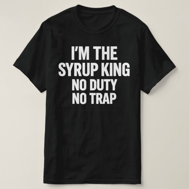 I'm The Syrup King No Duty No Trap | Hip Hop Stree T-Shirt (Design vorne)