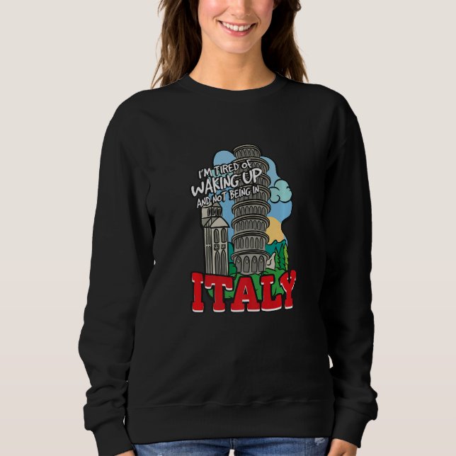 I'm Tired Of Waking Up And Not Being In Italy   Sweatshirt (Vorderseite)