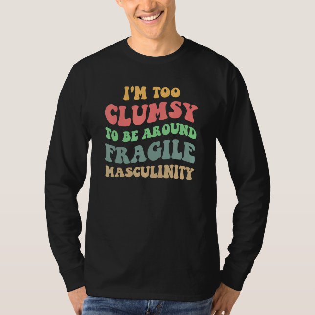 I'm Too Clumsy To Be Around Fragile Masculinity Fe T-Shirt (Vorderseite)