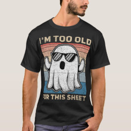 I'm Too Old For This Sheet Funny Ghost T-Shirt
