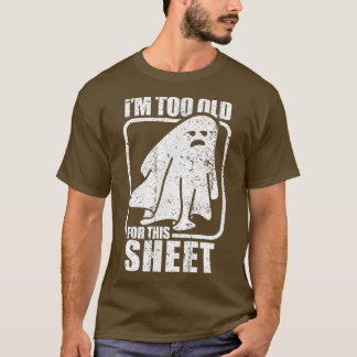 I'm Too Old For This Sheet Funny Sarcastic Ghost T-Shirt