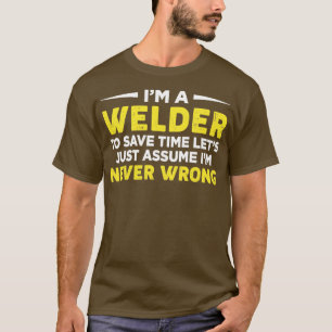Im Welder To Save Time Lets Just Assume Welding Sa T-Shirt
