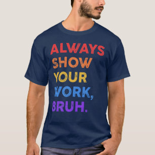 Immer Deine Arbeit Zeigen Bruh Mathe Sarcasticeach T-Shirt