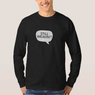 Immer noch 'Weavin' Weave Watch Ironic Sarcastic T-Shirt