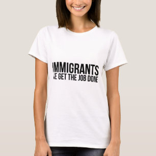 Immigranten, die wir die Arbeit erledigt erhalten, T-Shirt