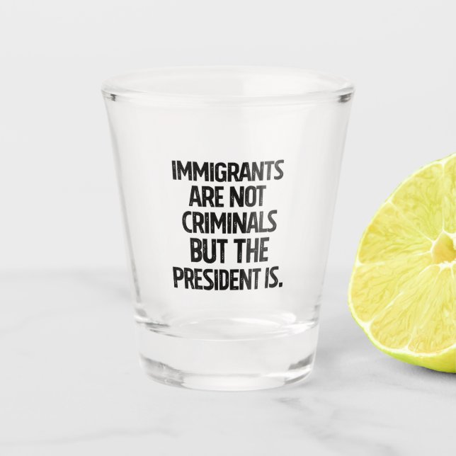 Immigrants Are Not Criminials But the President Is Schnapsglas (Vorderseite)