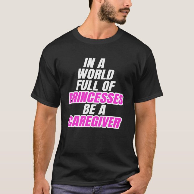 In A World Full Of Princesses Be A Caregiver T-Shirt (Vorderseite)