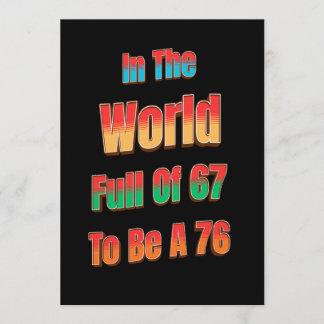 In einer Welt voller 67, um eine 76 zu sein Einladung