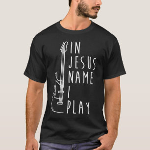 In Jesus Name spiele ich Bass Gitarre Christlich B T-Shirt