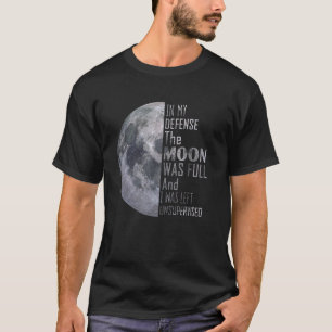 In meiner Verteidigung war der Mond voll und ich w T-Shirt