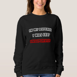 In meiner Verteidigung wurde ich unbeaufsichtigt d Sweatshirt
