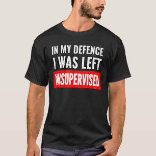 In meiner Verteidigung wurde ich unbeaufsichtigt l T-Shirt