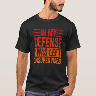 In meiner Verteidigung wurde ich unbeaufsichtigt R T-Shirt
