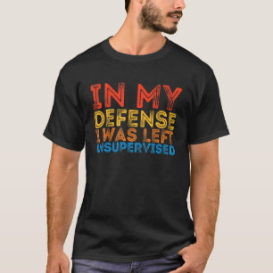 In meiner Verteidigung wurde ich unbeaufsichtigt s T-Shirt
