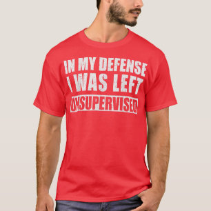 In meiner Verteidigung wurde ich unbeaufsichtigt S T-Shirt