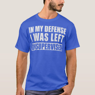 In meiner Verteidigung wurde ich unbeaufsichtigt S T-Shirt