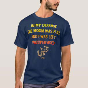 In My Defense The Moon Was Full And I Was Left T-Shirt