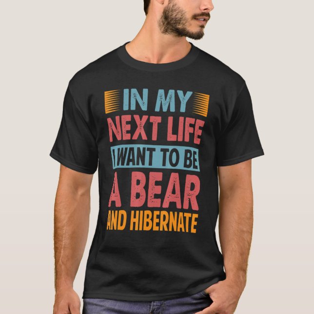 In My Next Life I Want To Be A Bear And Hibernate  T-Shirt (Vorderseite)