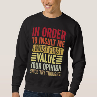 In Order To Insult Me I Must First Value Your Opin Sweatshirt