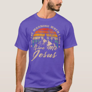 In The Morning When I Rise Give Me Jesus Christian T-Shirt